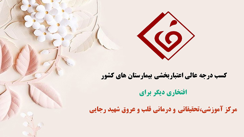 کسب درجه عالی اعتباربخشی بیمارستان های کشور ،افتخاری دیگر برای مرکز آموزشی،تحقیقاتی و درمانی قلب و عروق شهید رجایی