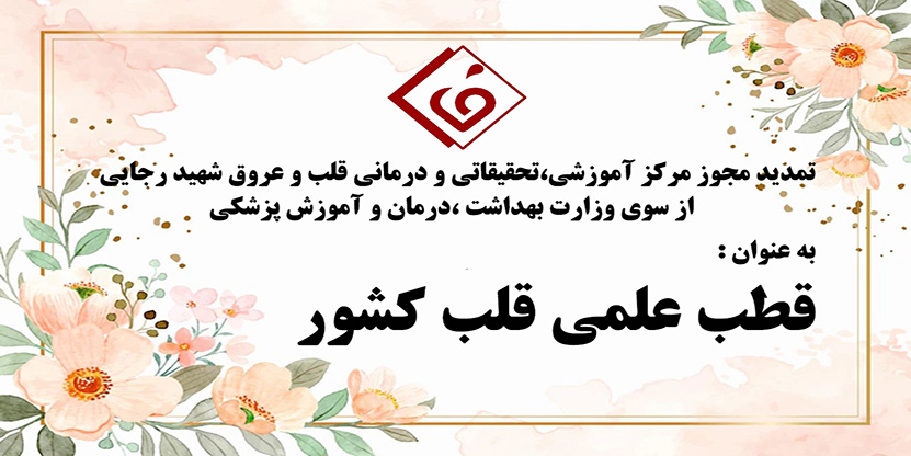 تمدید مجوز مرکز آموزشی،تحقیقاتی و درمانی قلب و عروق شهید رجایی از سوی وزارت بهداشت،درمان و آموزش پزشکی با عنوان " قطب علمی قلب کشور"