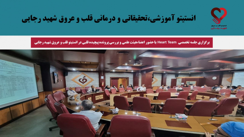 برگزاری جلسه تخصصی  Heart Team با حضور اعضاءهیئت علمی و بررسی پرونده پیچیده قلبی در انستیتو قلب و عروق شهید رجایی
