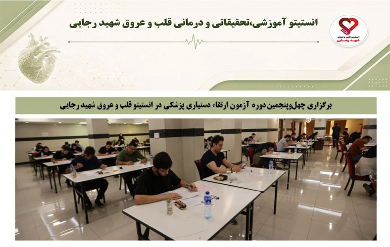 برگزاری چهل‌وپنجمین دوره آزمون ارتقاء دستیاری تخصصی پزشکی در انستیتو قلب و عروق شهید رجایی