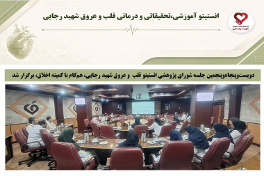 دویست‌وپنجاه‌وپنجمین جلسه شورای پژوهشی انستیتو قلب و عروق شهید رجایی، هم‌گام با کمیته اخلاق، برگزار شد
